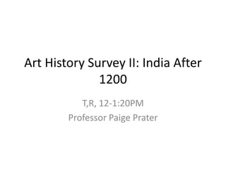 Art History Survey II: India After
1200
T,R, 12-1:20PM
Professor Paige Prater

 