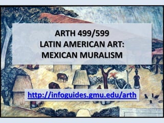ARTH 499/599LATIN AMERICAN ART: MEXICAN MURALISM  http://infoguides.gmu.edu/arth 