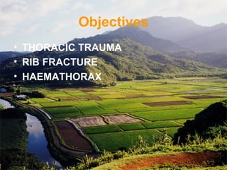 Objectives
• THORACIC TRAUMA
• RIB FRACTURE
• HAEMATHORAX
 