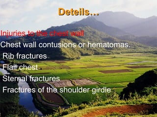 Deteils…Deteils…
Injuries to the chest wall
Chest wall contusions or hematomas.
Rib fractures
Flail chest
Sternal fractures
Fractures of the shoulder girdle
 