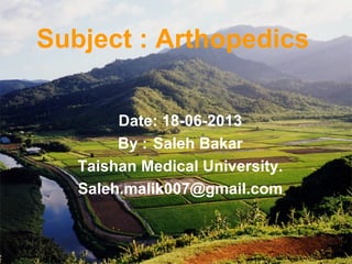 Date: 18-06-2013
By : Saleh Bakar
Taishan Medical University.
Saleh.malik007@gmail.com
Subject : Arthopedics
 
