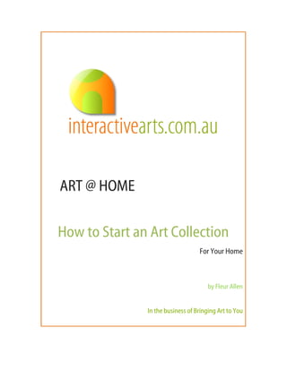 ART @ HOME

How to Start an Art Collection
                                   For Your Home



                                      by Fleur Allen


               In the business of Bringing Art to You
 