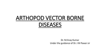 ARTHOPOD VECTOR BORNE
DISEASES
Dr. N.Vinay Kumar
Under the guidance of Dr. J M Pawar sir
 
