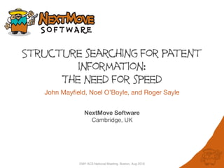 256th ACS National Meeting, Boston, Aug 2018
Structure searching for patent
information:
The need for speed
John Mayfield, Noel O’Boyle, and Roger Sayle

NextMove Software
Cambridge, UK
 