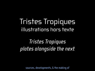 Tristes Tropiques
illustrations hors texte

    Tristes Tropiques
plates alongside the next


  sources, developments, & the making of
 
