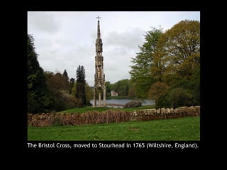 The Bristol Cross, moved to Stourhead in 1765 (Wiltshire, England).
 