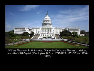 William Thornton, B. H. Latrobe, Charles Bulfinch, and Thomas U. Walter,
and others, US Capitol (Washington, D.C., c. 1793-1828, 1851-57, and 1856-
1863).
 