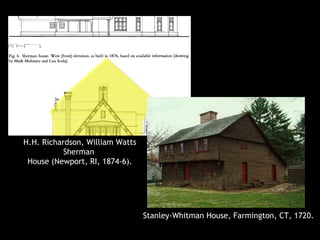 H.H. Richardson, William Watts
Sherman
House (Newport, RI, 1874-6).
Stanley-Whitman House, Farmington, CT, 1720.
 