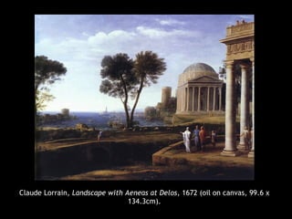 Claude Lorrain, Landscape with Aeneas at Delos, 1672 (oil on canvas, 99.6 x
134.3cm).
 