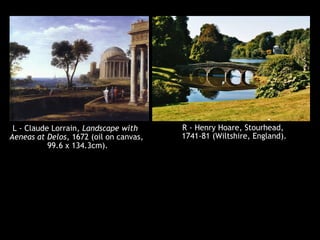 R - Henry Hoare, Stourhead,
1741-81 (Wiltshire, England).
L - Claude Lorrain, Landscape with
Aeneas at Delos, 1672 (oil on canvas,
99.6 x 134.3cm).
 