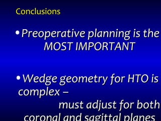 ConclusionsConclusions
•Preoperative planning is thePreoperative planning is the
MOST IMPORTANTMOST IMPORTANT
•Wedge geometry for HTO isWedge geometry for HTO is
complex –complex –
must adjust for bothmust adjust for both
 