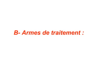 B- Armes de traitement :
 
