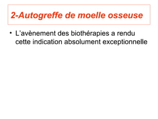 2-Autogreffe de moelle osseuse
• L’avènement des biothérapies a rendu
  cette indication absolument exceptionnelle
 