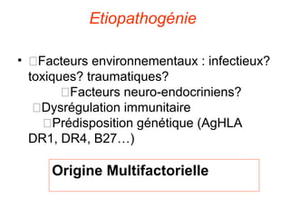 Etiopathogénie

• �Facteurs environnementaux : infectieux?
  toxiques? traumatiques?
        �Facteurs neuro-endocriniens?
   �Dysrégulation immunitaire
     �Prédisposition génétique (AgHLA
  DR1, DR4, B27…)

     Origine Multifactorielle
 