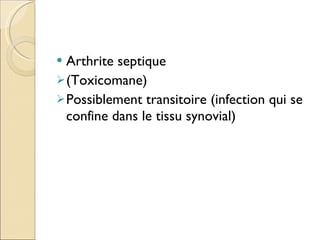 Arthrite septique (Toxicomane) Possiblement transitoire (infection qui se confine dans le tissu synovial) 