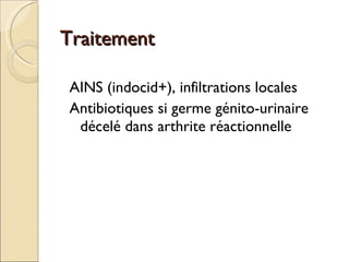 Traitement AINS (indocid+), infiltrations locales Antibiotiques si germe génito-urinaire décelé dans arthrite réactionnelle 