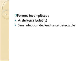 Formes incomplètes : Arthrite(s) isoléé(s) Sans infection déclenchante détectable 