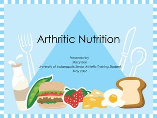 Arthritic Nutrition Presented by  Stacy Ison University of Indianapolis Senior Athletic Training Student May 2007 