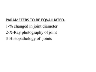 PARAMETERS TO BE EQVALUATED-
1-% changed in joint diameter
2-X-Ray photography of joint
3-Histopathology of joints
 