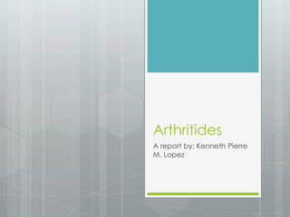 Arthritides
A report by: Kenneth Pierre
M. Lopez
 