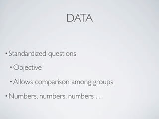 DATA


? Standardized   questions
 ? Objective

 ? Allows   comparison among groups
? Numbers, numbers, numbers   ...
 