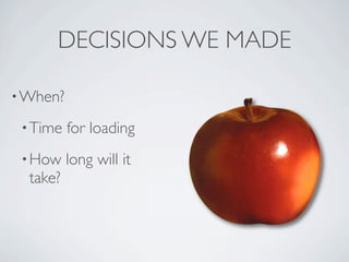 DECISIONS WE MADE

? When?

 ? Time   for loading
 ? How    long will it
  take?
 