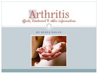 B Y D I A N A D O L A N
Arthritiseffects, treatment & other information
 