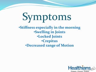 •Stiffness especially in the morning 
•Swelling in Joints 
•Locked Joints 
•Crepitus 
•Decreased range of Motion 
 