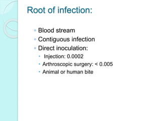 Root of infection:
◦ Blood stream
◦ Contiguous infection
◦ Direct inoculation:
 Injection: 0.0002
 Arthroscopic surgery: < 0.005
 Animal or human bite
 