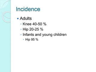 lncidence
 Adults
◦ Knee 40-50 %
◦ Hip 20-25 %
◦ Infants and young children
 Hip 95 %
 