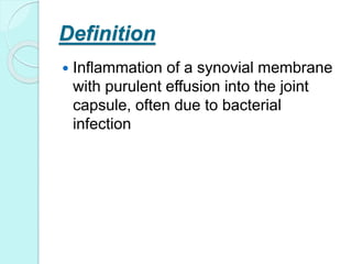 Definition
 Inflammation of a synovial membrane
with purulent effusion into the joint
capsule, often due to bacterial
infection
 