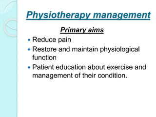 Physiotherapy management
Primary aims
 Reduce pain
 Restore and maintain physiological
function
 Patient education about exercise and
management of their condition.
 