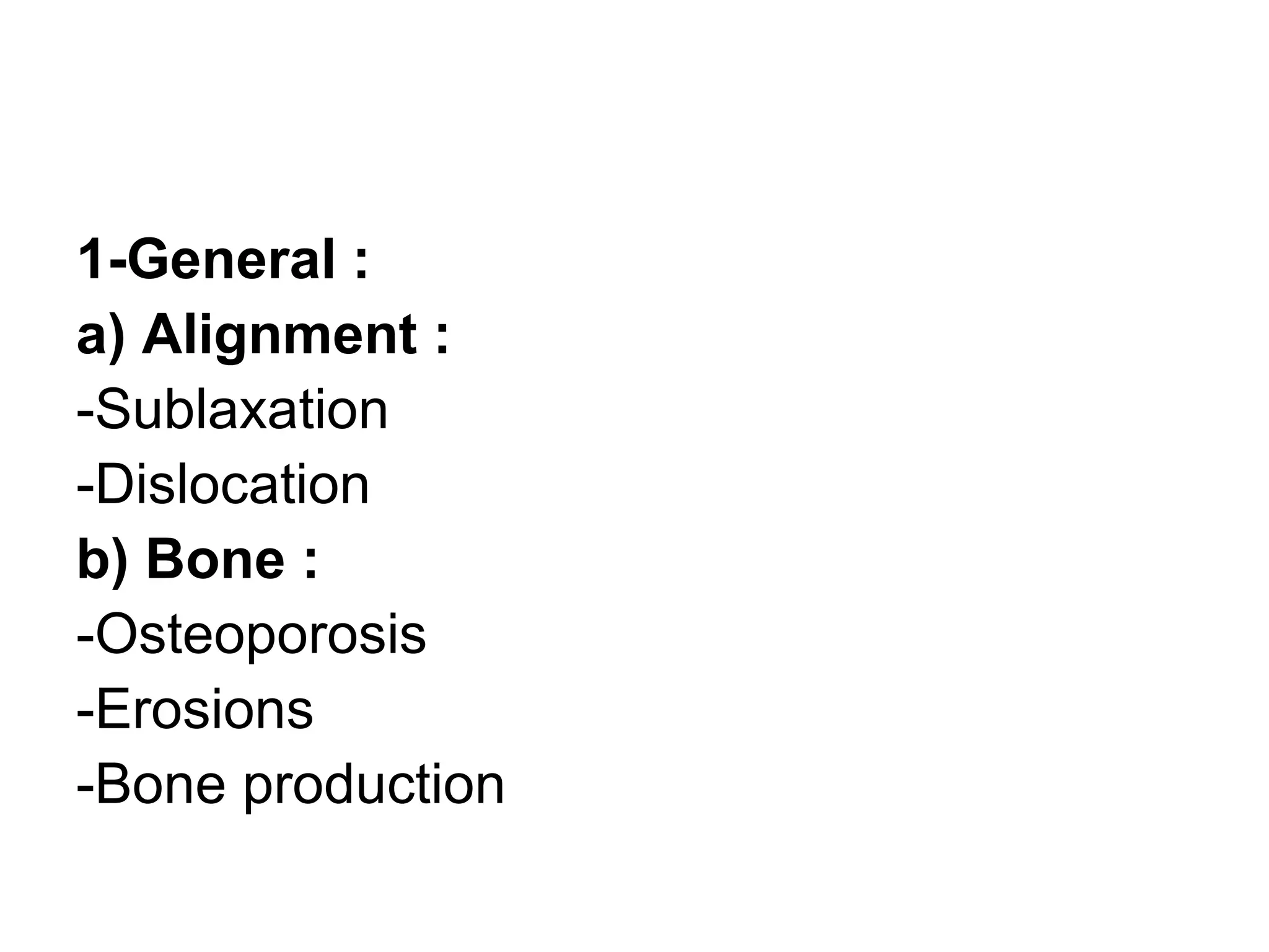 1-General :
a) Alignment :
-Sublaxation
-Dislocation
b) Bone :
-Osteoporosis
-Erosions
-Bone production
 
