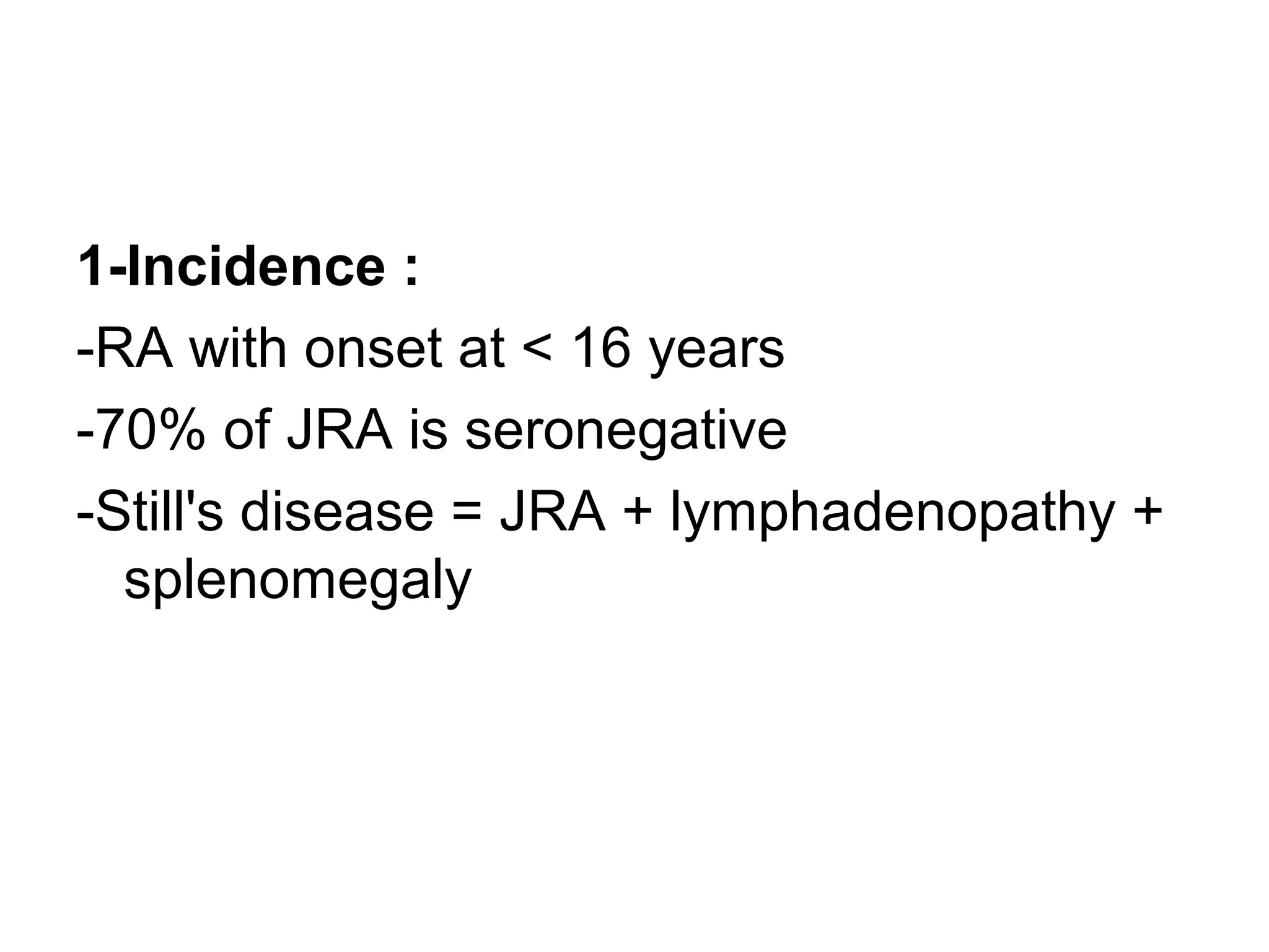 1-Incidence :
-RA with onset at < 16 years
-70% of JRA is seronegative
-Still's disease = JRA + lymphadenopathy +
splenomegaly
 