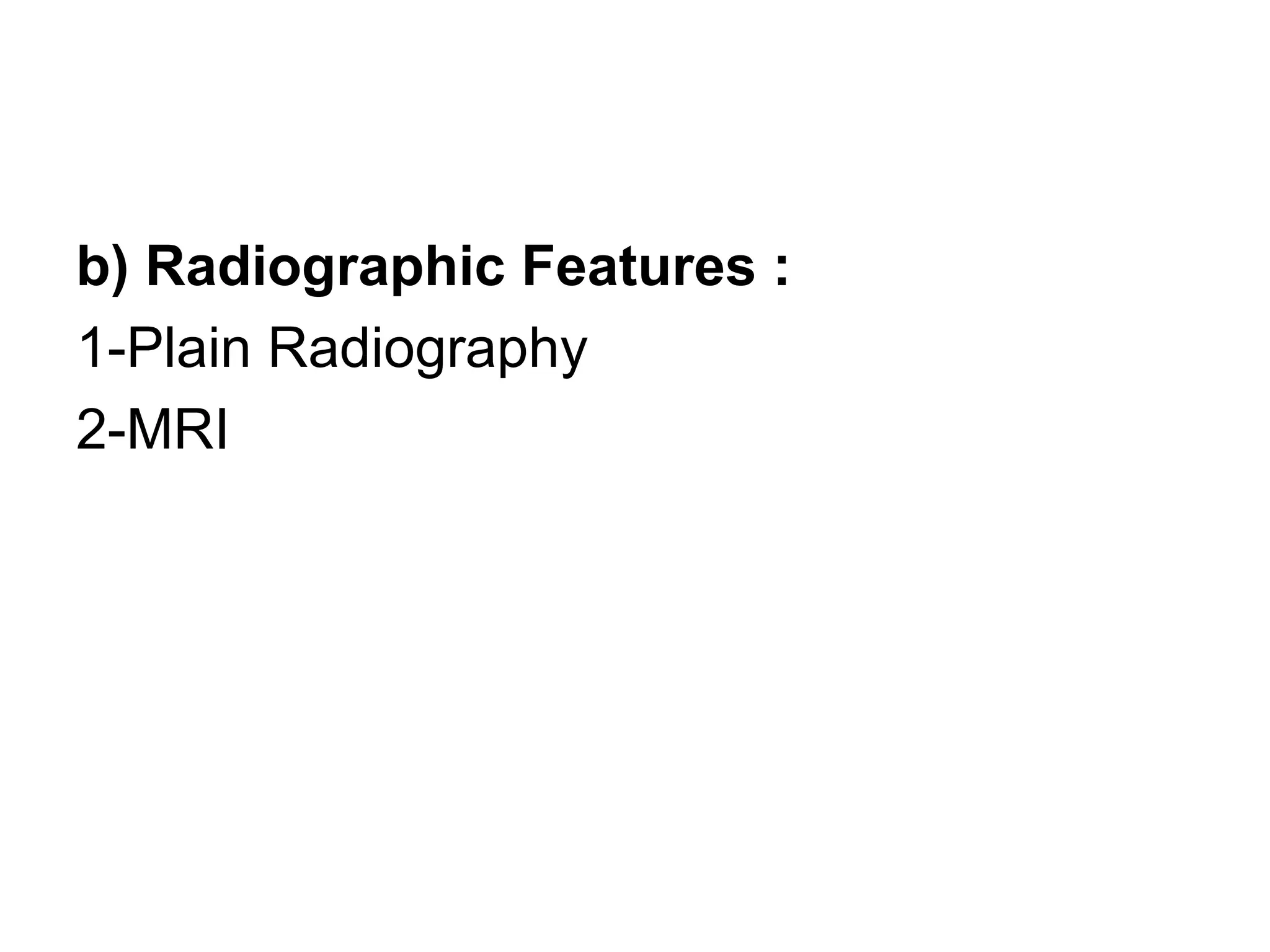 b) Radiographic Features :
1-Plain Radiography
2-MRI
 