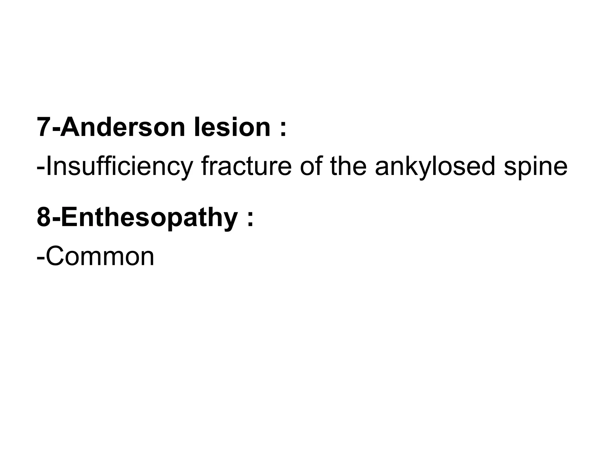 7-Anderson lesion :
-Insufficiency fracture of the ankylosed spine
8-Enthesopathy :
-Common
 