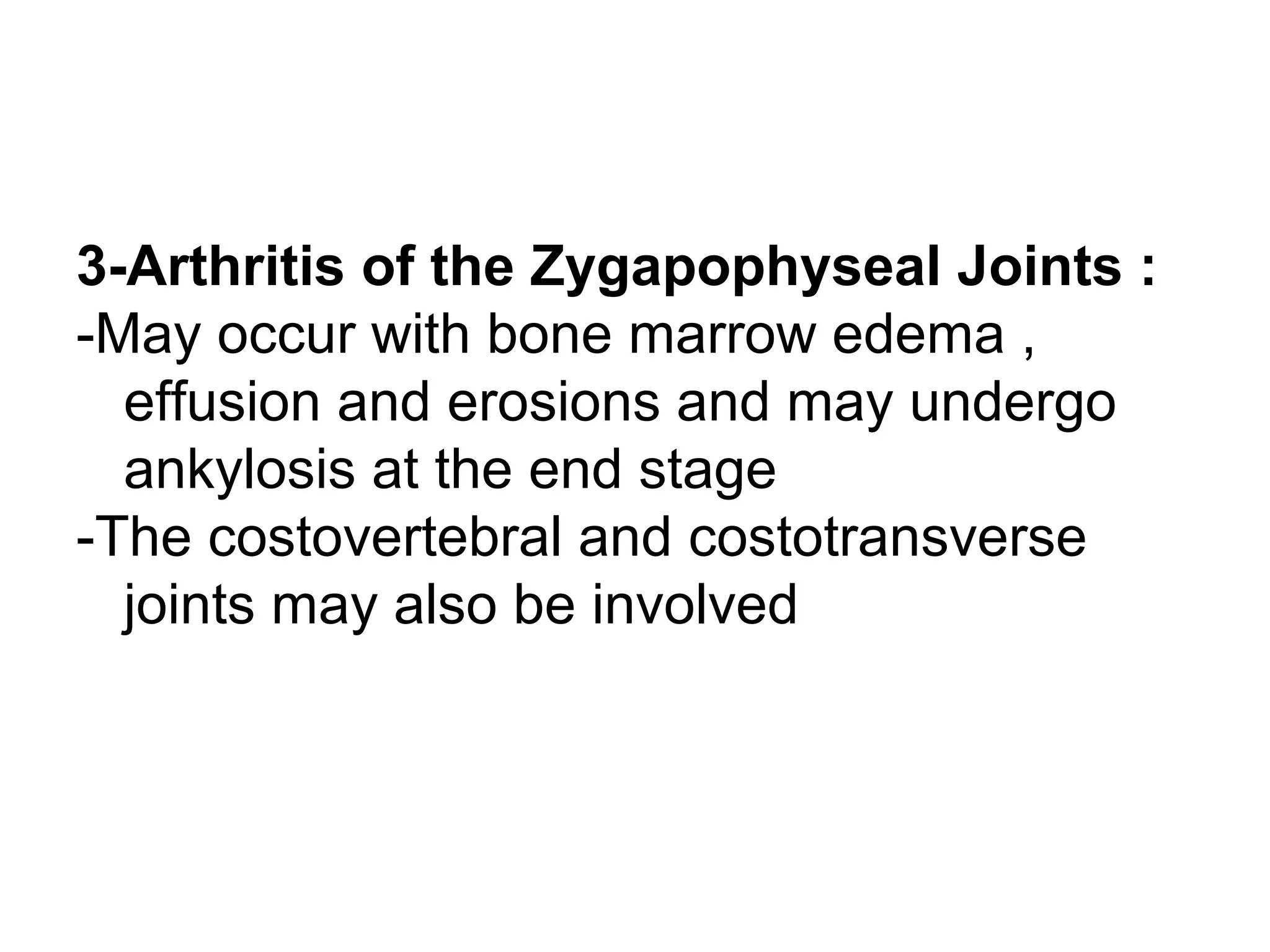 3-Arthritis of the Zygapophyseal Joints :
-May occur with bone marrow edema ,
effusion and erosions and may undergo
ankylosis at the end stage
-The costovertebral and costotransverse
joints may also be involved
 
