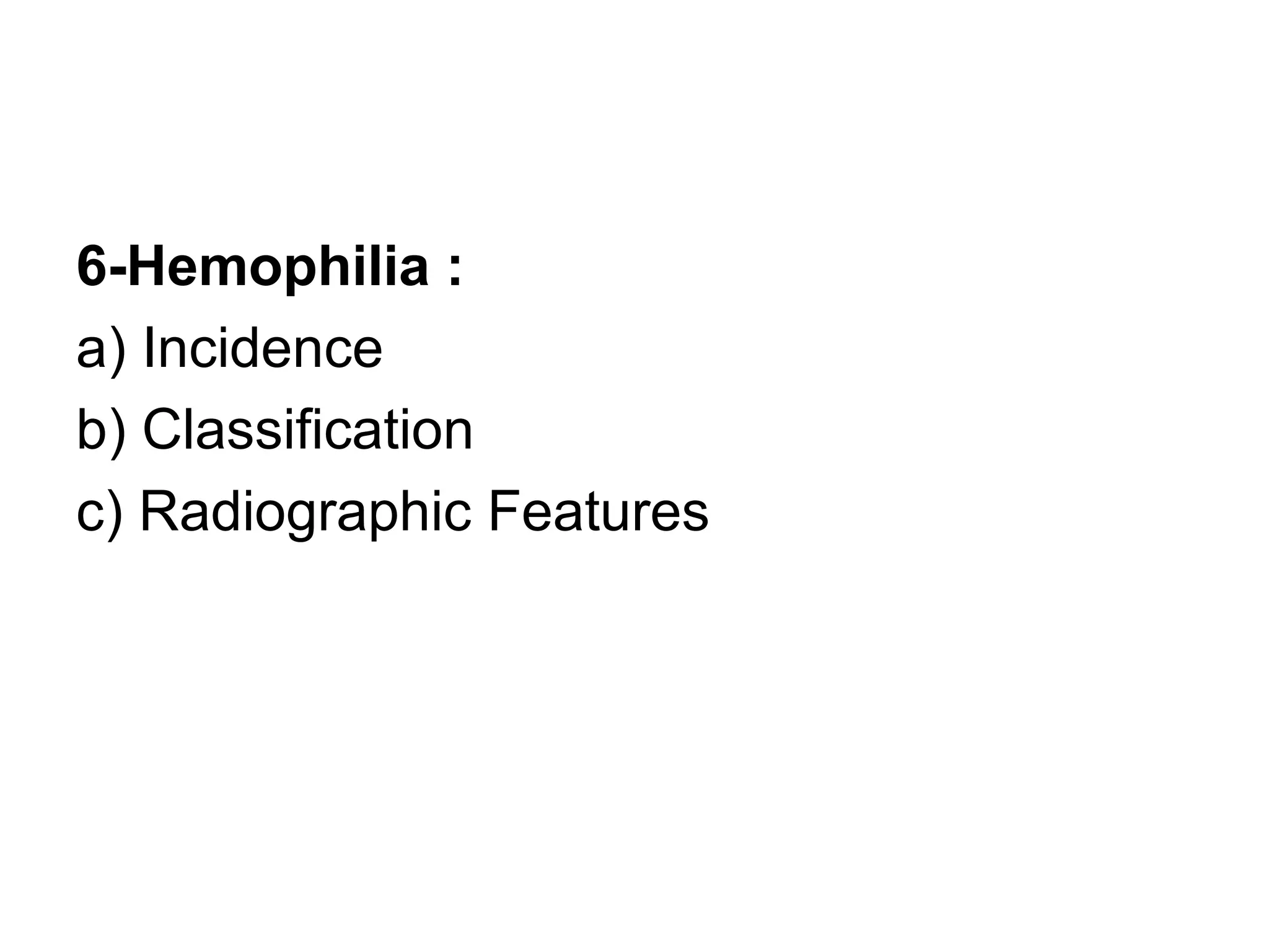 6-Hemophilia :
a) Incidence
b) Classification
c) Radiographic Features
 