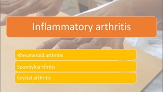 Inflammatory arthritis
Rheumatoid arthritis
Spondyloarthritis
Crystal arthritis
 