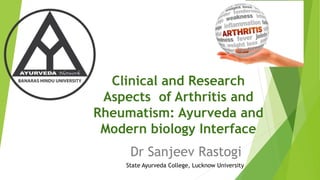 Clinical and Research
Aspects of Arthritis and
Rheumatism: Ayurveda and
Modern biology Interface
Dr Sanjeev Rastogi
State Ayurveda College, Lucknow University
 