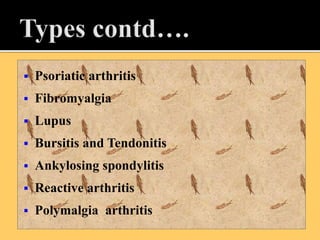  Psoriatic arthritis
 Fibromyalgia
 Lupus
 Bursitis and Tendonitis
 Ankylosing spondylitis
 Reactive arthritis
 Polymalgia arthritis
 