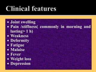  Joint swelling
 Pain /stiffness( commonly in morning and
lasting> 1 h)
 Weakness
 Deformity
 Fatigue
 Malaise
 Fever
 Weight loss
 Depression
 