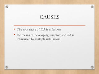 CAUSES
• The root cause of OA is unknown
• the means of developing symptomatic OA is
influenced by multiple risk factors
 