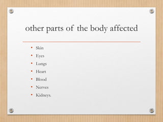 other parts of the body affected
• Skin
• Eyes
• Lungs
• Heart
• Blood
• Nerves
• Kidneys.
 