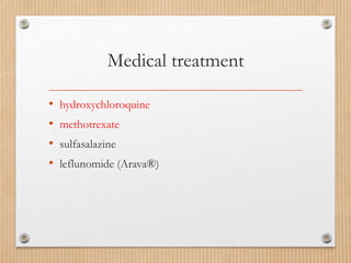 Medical treatment
• hydroxychloroquine
• methotrexate
• sulfasalazine
• leflunomide (Arava®)
 