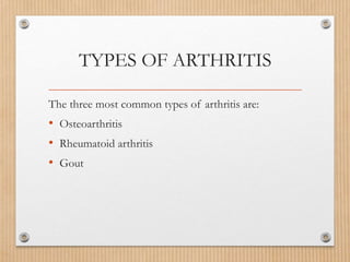 TYPES OF ARTHRITIS
The three most common types of arthritis are:
• Osteoarthritis
• Rheumatoid arthritis
• Gout
 