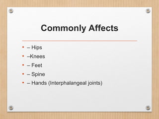 Commonly Affects
• – Hips
• –Knees
• – Feet
• – Spine
• – Hands (Interphalangeal joints)
 