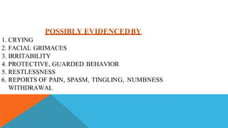 POSSIBLY EVIDENCEDBY
1. CRYING
2. FACIAL GRIMACES
3. IRRITABILITY
4. PROTECTIVE, GUARDED BEHAVIOR
5. RESTLESSNESS
6. REPORTS OF PAIN, SPASM, TINGLING, NUMBNESS
WITHDRAWAL
 