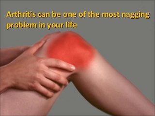 Arthritis can be one of the most nagging
problem in your life
 
