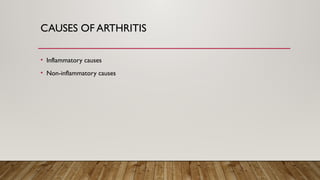 CAUSES OF ARTHRITIS
• Inflammatory causes
• Non-inflammatory causes
 